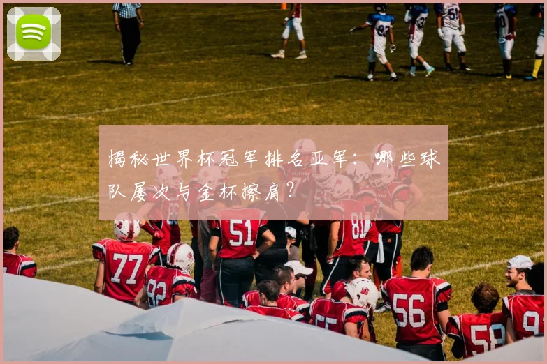 揭秘世界杯冠军排名亚军：哪些球队屡次与金杯擦肩？